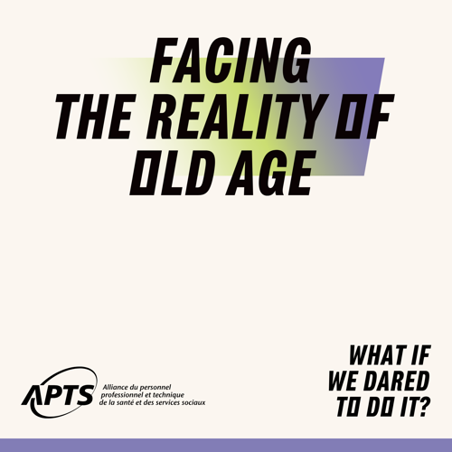 Facing the reality of old age | what if we dared to do it? The APTS launches a campaign to break the silence around old age in Québec - APTS Facing the reality of old age | what if we dared to do it? The APTS launches a campaign to break the silence around old age in Québec - APTS